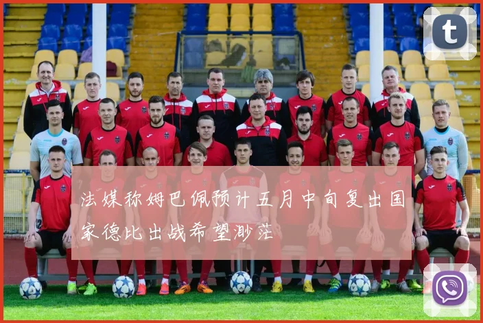 法媒称姆巴佩预计五月中旬复出国家德比出战希望渺茫