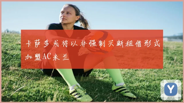 卡萨多或将以非强制买断租借形式加盟AC米兰