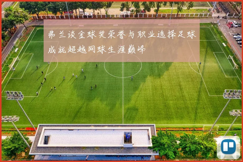 弗兰谈金球奖荣誉与职业选择足球成就超越网球生涯巅峰