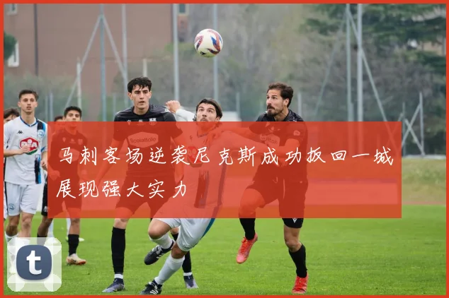 马刺客场逆袭尼克斯成功扳回一城展现强大实力