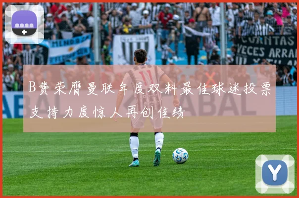 B费荣膺曼联年度双料最佳球迷投票支持力度惊人再创佳绩